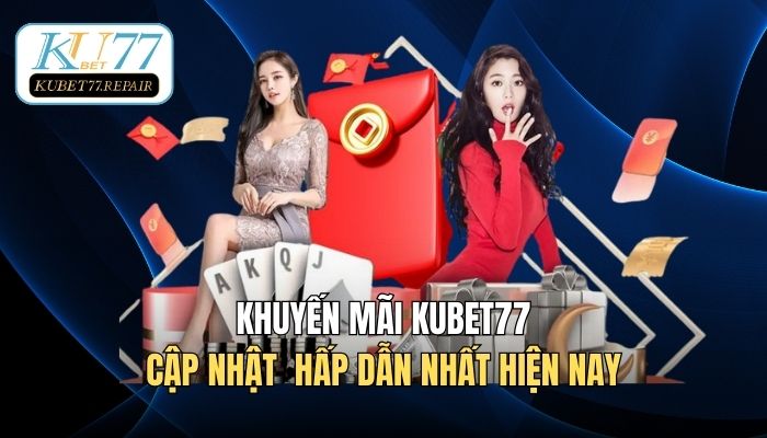 Cập nhật Khuyến mãi Kubet77 hấp dẫn nhất hiện nay