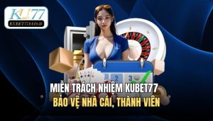 Miễn Trách Nhiệm Kubet77 - Bảo Vệ Nhà Cái, Thành Viên