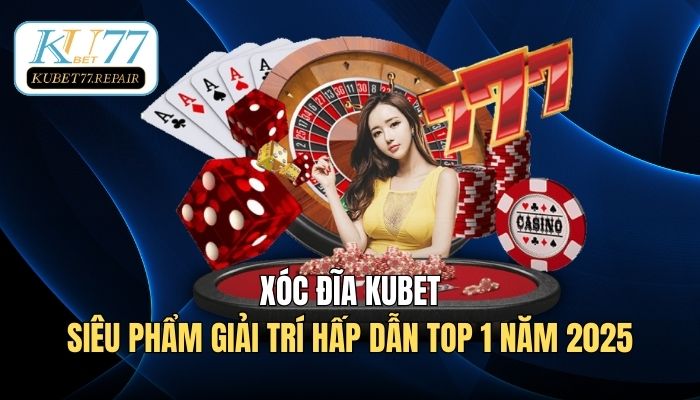 Xóc Đĩa Kubet77 - Siêu Phẩm Giải Trí Hấp Dẫn Top 1 Năm 2025